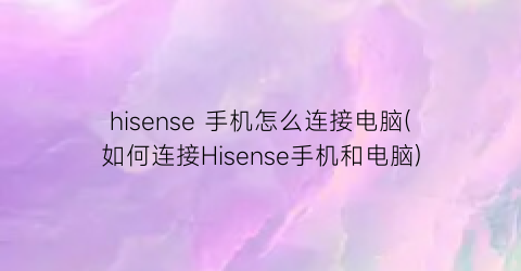 hisense手机怎么连接电脑(如何连接Hisense手机和电脑)